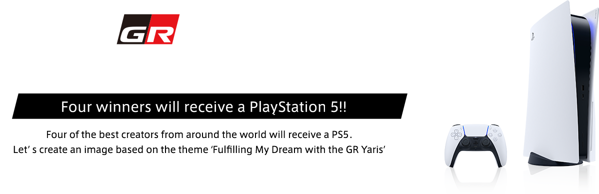 GR Yaris Scapes Image Competition Four winners will receive a PlayStation 5!! Four of the best creators from around the world will receive a PS5.Letʼ s create an image based on the theme ʻFulﬁlling My Dream with the GR Yarisʼ#GR_Yaris_Dream
